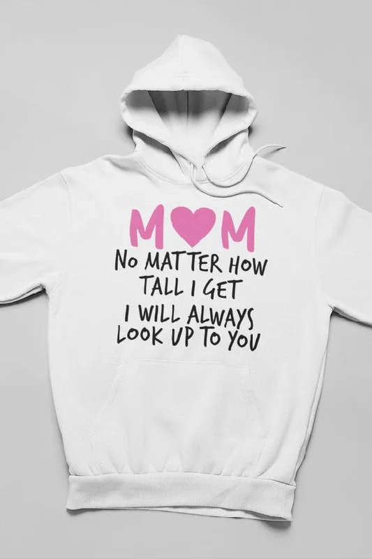 Mom No Matter How Tall I Get I Will Always Look Up To You Hoodie