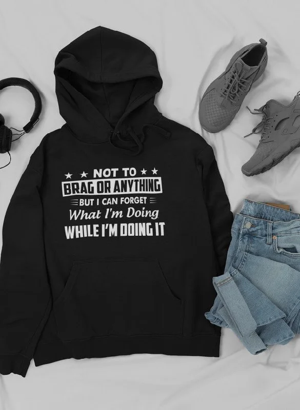 Not To Brag Or Anything But I Can Forget What I'm Doing While I'm Doing It Hoodie